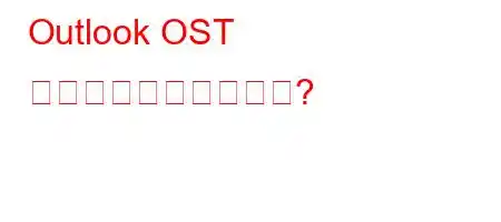 Outlook OST ファイルとは何ですか?